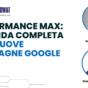 Performance Max: La guida completa alle nuove campagne Google